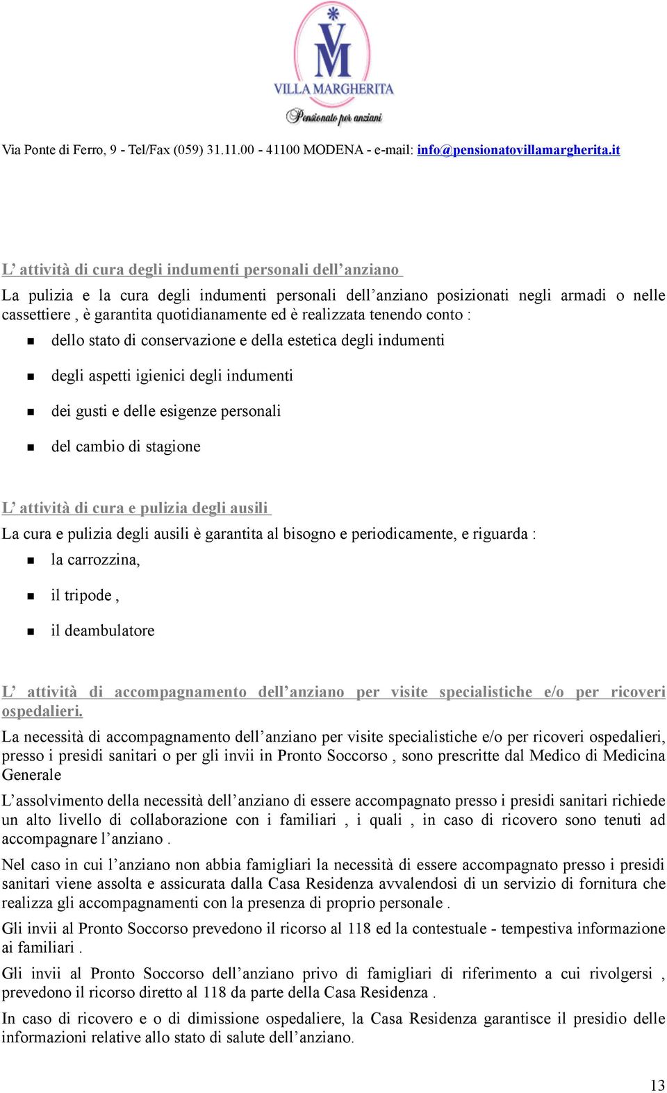 di cura e pulizia degli ausili La cura e pulizia degli ausili è garantita al bisogno e periodicamente, e riguarda : la carrozzina, il tripode, il deambulatore L attività di accompagnamento dell