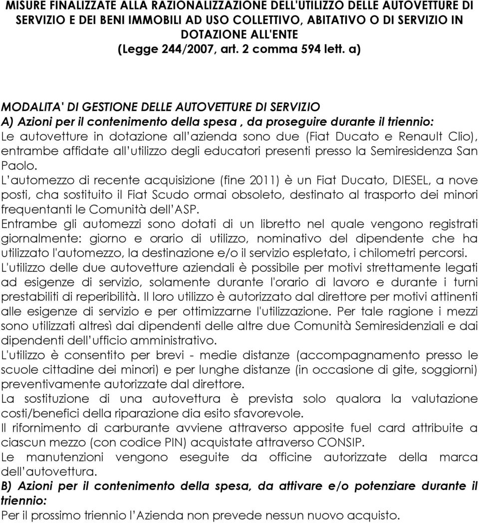 a) MODALITA' DI GESTIONE DELLE AUTOVETTURE DI SERVIZIO A) Azioni per il contenimento della spesa, da proseguire Le autovetture in dotazione all azienda sono due (Fiat Ducato e Renault Clio), entrambe