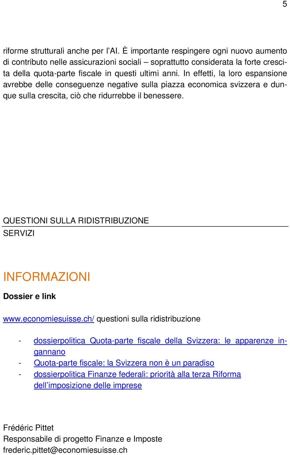 In effetti, la loro espansione avrebbe delle conseguenze negative sulla piazza economica svizzera e dunque sulla crescita, ciò che ridurrebbe il benessere.