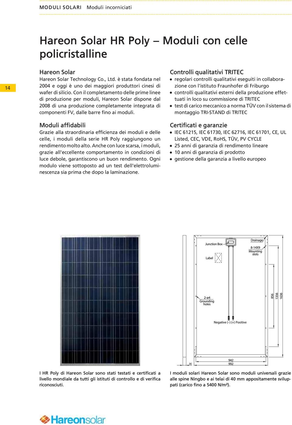 Co il completameto delle prime liee di produzioe per moduli, Hareo Solar dispoe dal 2008 di ua produzioe completamete itegrata di compoeti FV, dalle barre fio ai moduli.