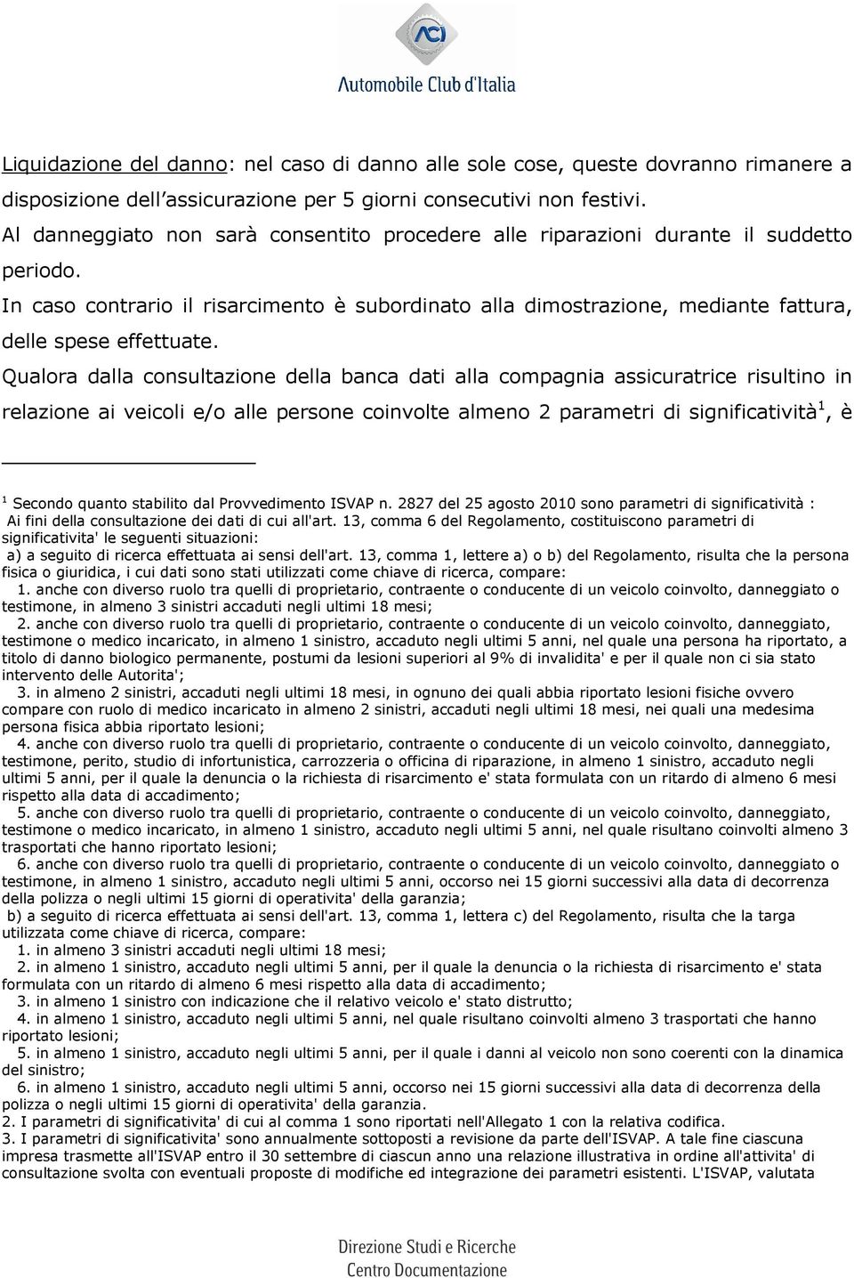 Qualora dalla consultazione della banca dati alla compagnia assicuratrice risultino in relazione ai veicoli e/o alle persone coinvolte almeno 2 parametri di significatività 1, è 1 Secondo quanto