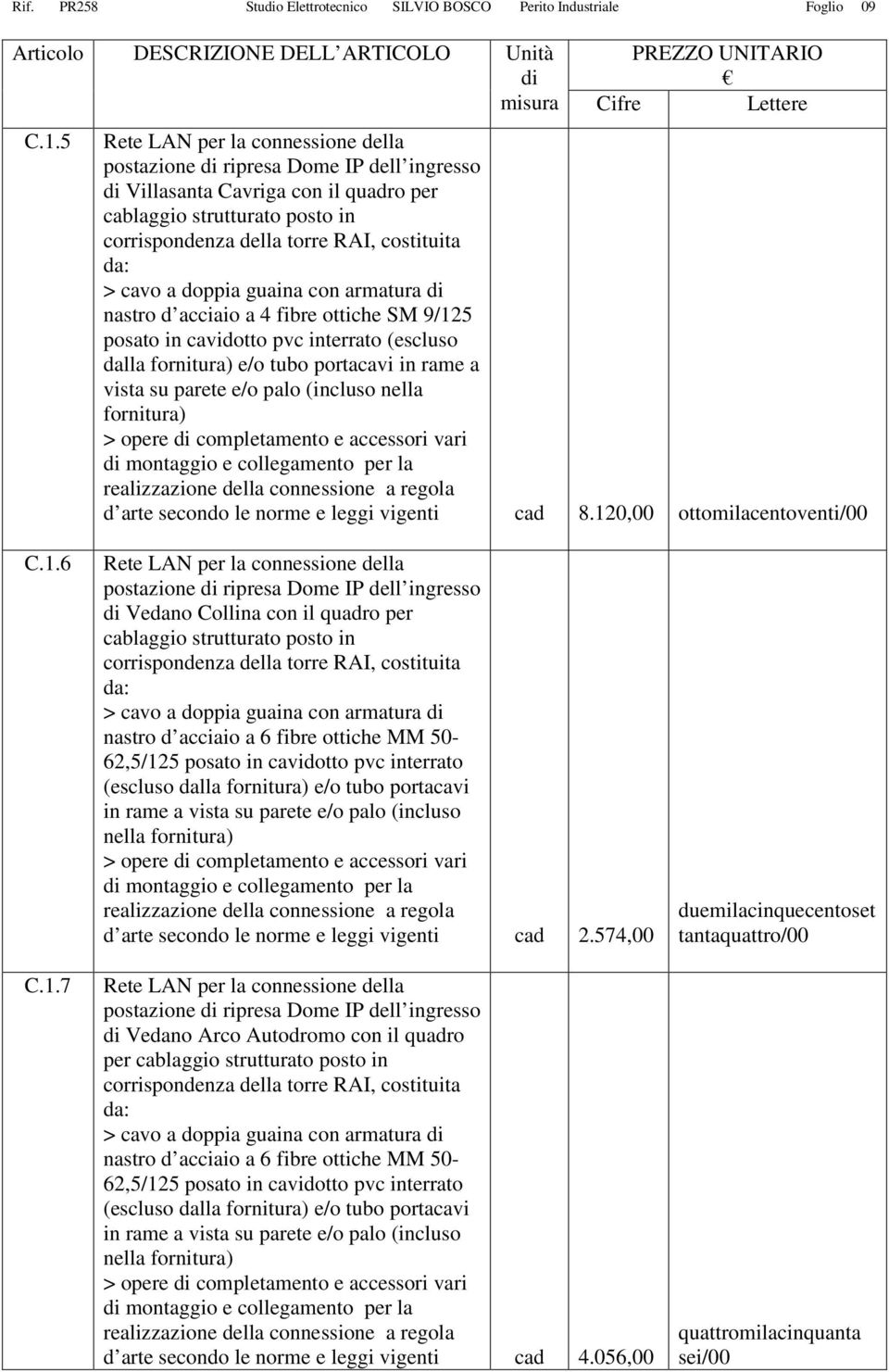 armatura nastro d acciaio a 4 fibre ottiche SM 9/125 posato in cavidotto pvc interrato (escluso dalla fornitura) e/o tubo portacavi in rame a vista su parete e/o palo (incluso nella fornitura) >