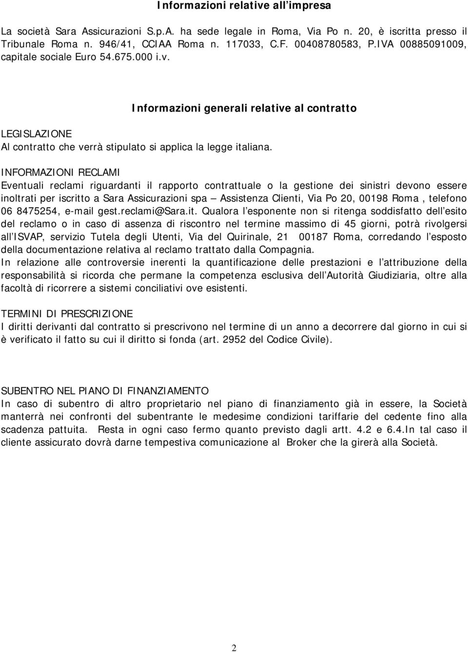 INFORMAZIONI RECLAMI Eventuali reclami riguardanti il rapporto contrattuale o la gestione dei sinistri devono essere inoltrati per iscritto a Sara Assicurazioni spa Assistenza Clienti, Via Po 20,