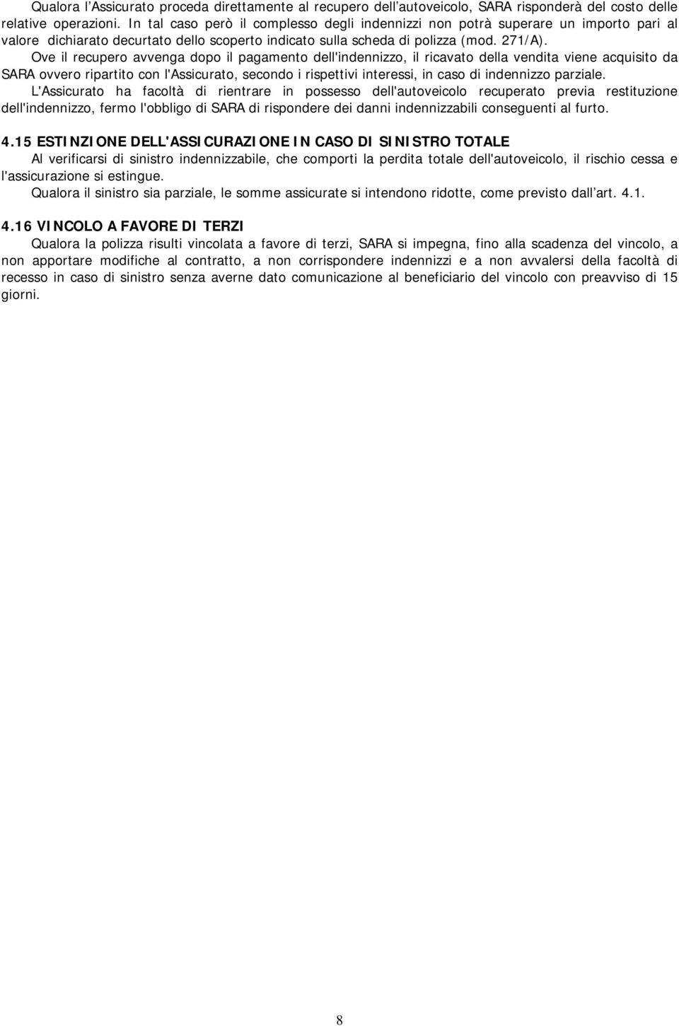 Ove il recupero avvenga dopo il pagamento dell'indennizzo, il ricavato della vendita viene acquisito da SARA ovvero ripartito con l'assicurato, secondo i rispettivi interessi, in caso di indennizzo