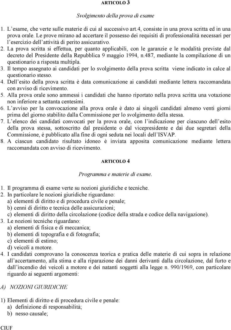 La prova scritta si effettua, per quanto applicabili, con le garanzie e le modalità previste dal decreto del Presidente della Repubblica 9 maggio 1994, n.