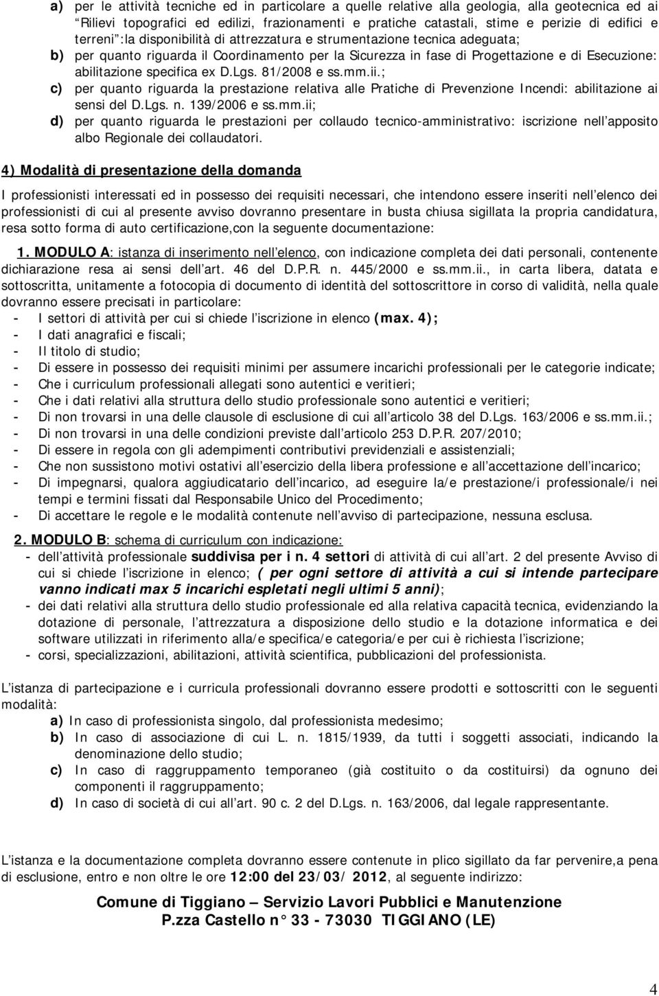 ex D.Lgs. 81/2008 e ss.mm.ii.; c) per quanto riguarda la prestazione relativa alle Pratiche di Prevenzione Incendi: abilitazione ai sensi del D.Lgs. n. 139/2006 e ss.mm.ii; d) per quanto riguarda le prestazioni per collaudo tecnico-amministrativo: iscrizione nell apposito albo Regionale dei collaudatori.