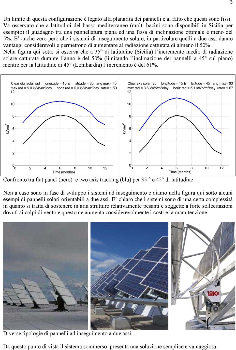 E anche vero però che i sistemi di inseguimento solare, in particolare quelli a due assi danno vantaggi considerevoli e permettono di aumentare al radiazione catturata di almeno il 50%.