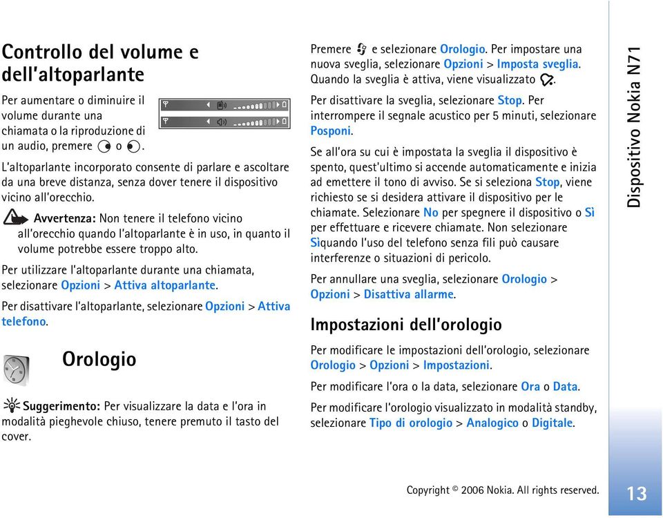 Avvertenza: Non tenere il telefono vicino all orecchio quando l altoparlante è in uso, in quanto il volume potrebbe essere troppo alto.