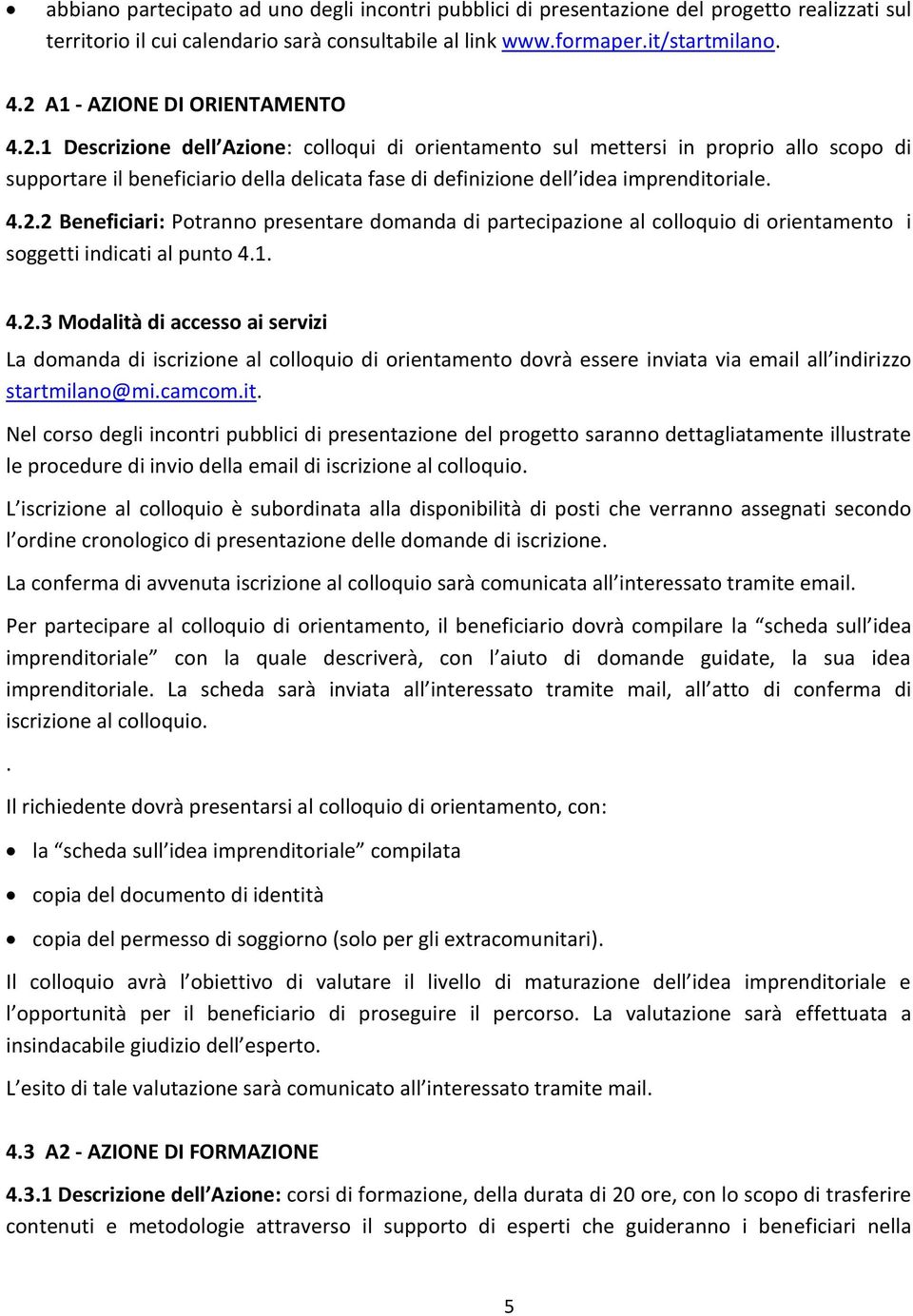 4.2.2 Beneficiari: Potranno presentare domanda di partecipazione al colloquio di orientamento i soggetti indicati al punto 4.1. 4.2.3 Modalità di accesso ai servizi La domanda di iscrizione al colloquio di orientamento dovrà essere inviata via email all indirizzo startmilano@mi.