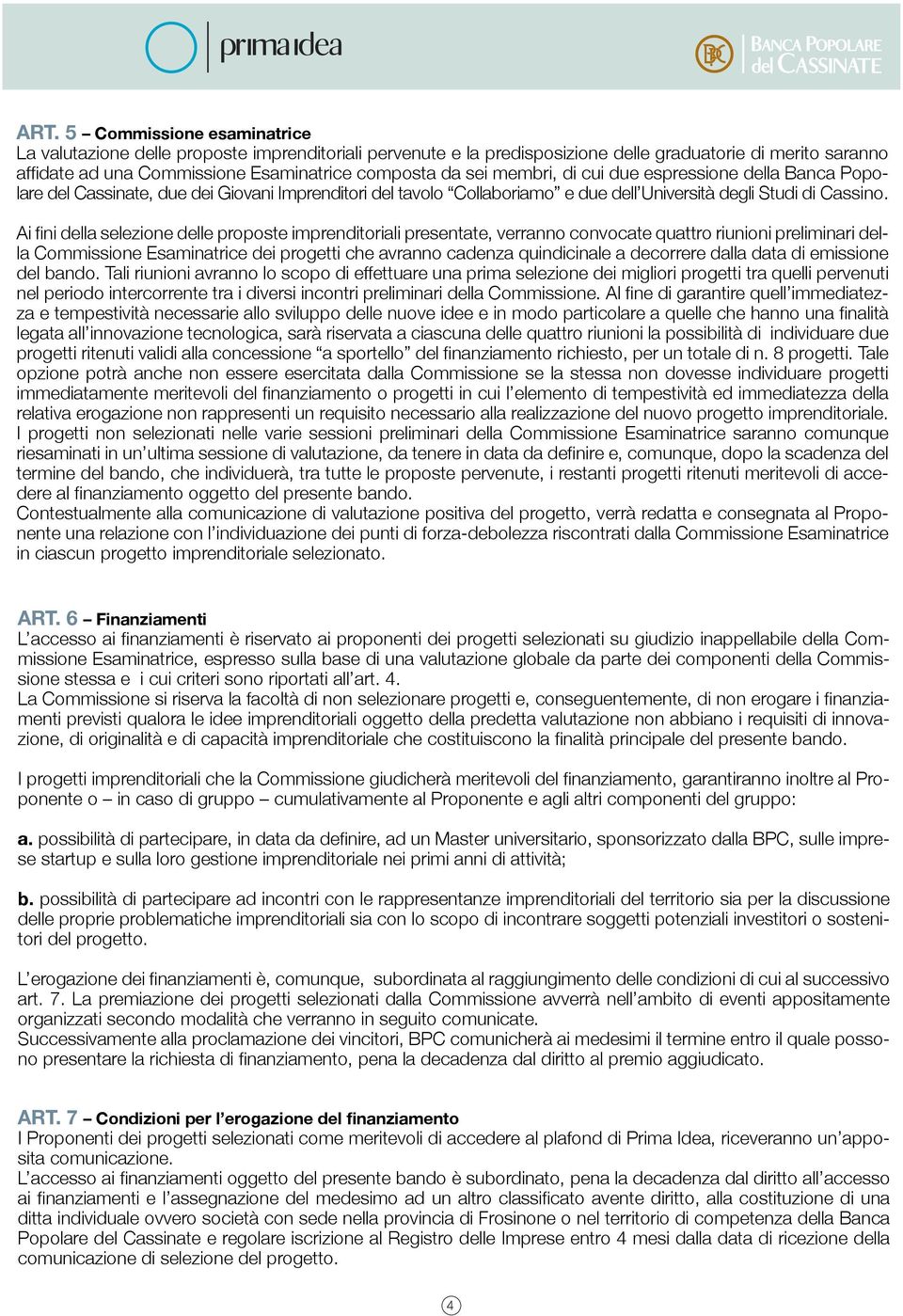 Ai fini della selezione delle proposte imprenditoriali presentate, verranno convocate quattro riunioni preliminari della Commissione Esaminatrice dei progetti che avranno cadenza quindicinale a