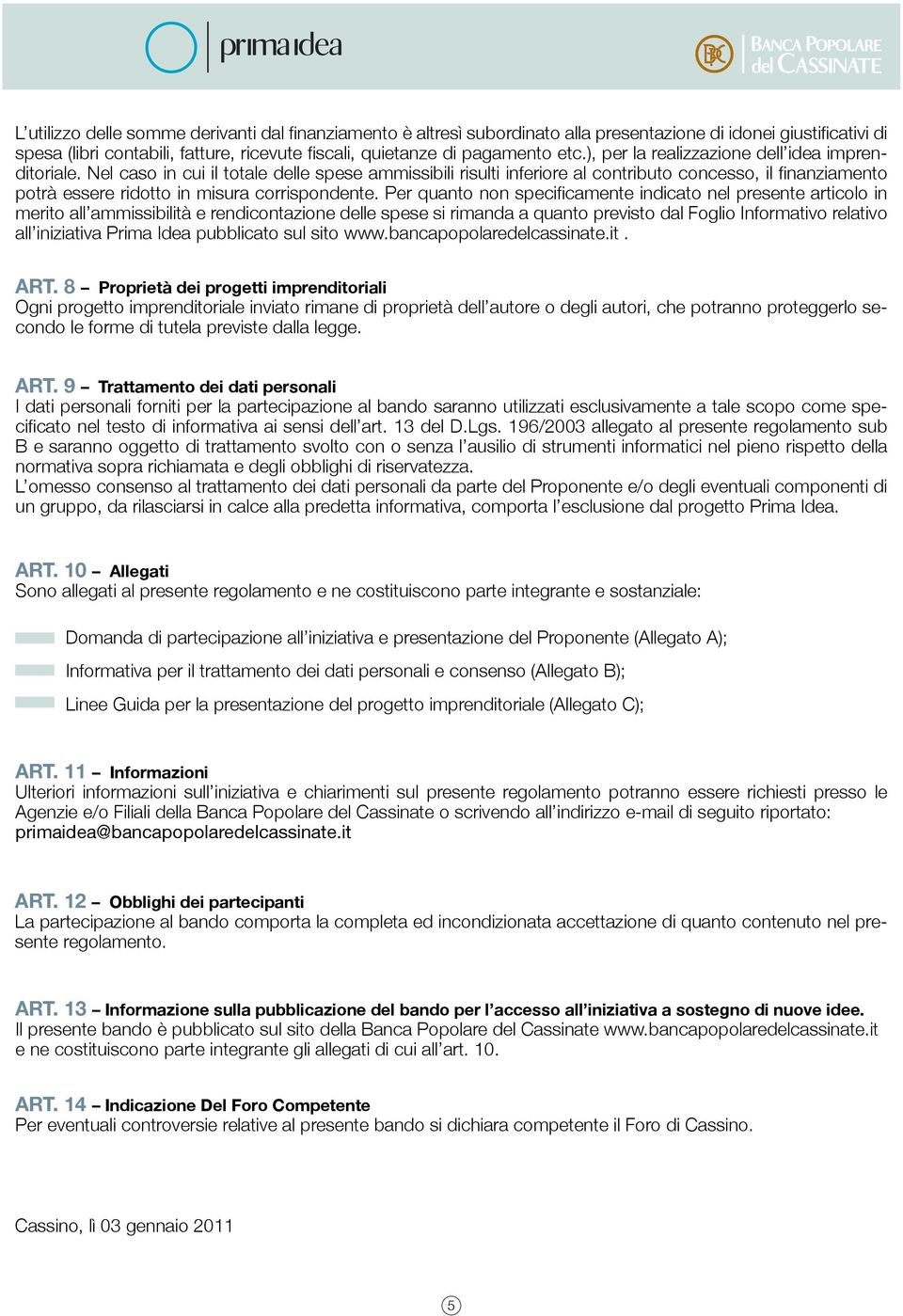 Nel caso in cui il totale delle spese ammissibili risulti inferiore al contributo concesso, il finanziamento potrà essere ridotto in misura corrispondente.