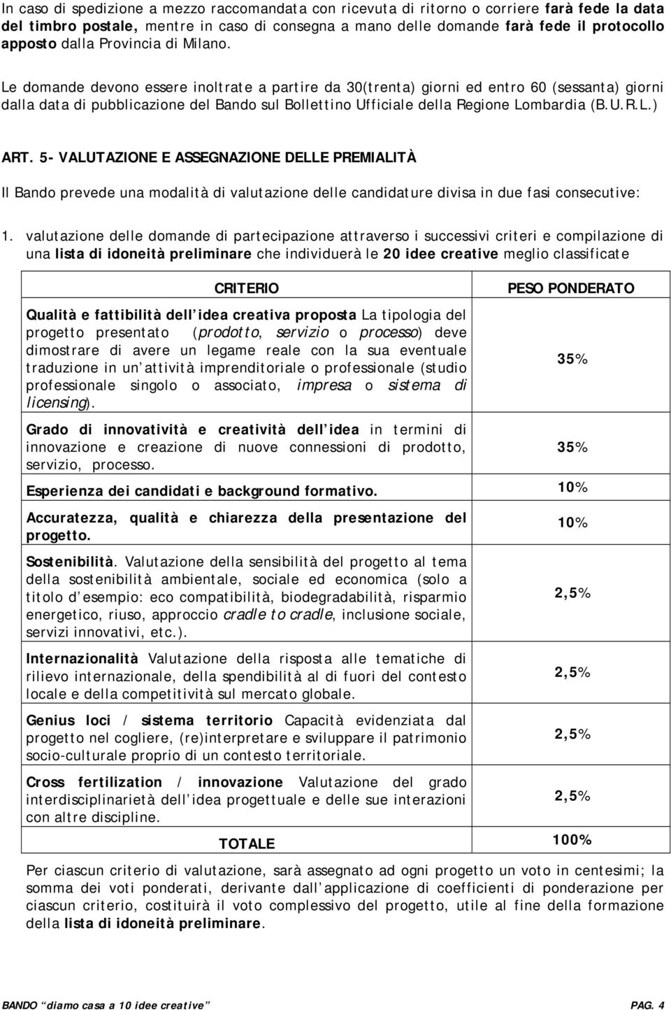 Le domande devono essere inoltrate a partire da 30(trenta) giorni ed entro 60 (sessanta) giorni dalla data di pubblicazione del Bando sul Bollettino Ufficiale della Regione Lombardia (B.U.R.L.) ART.