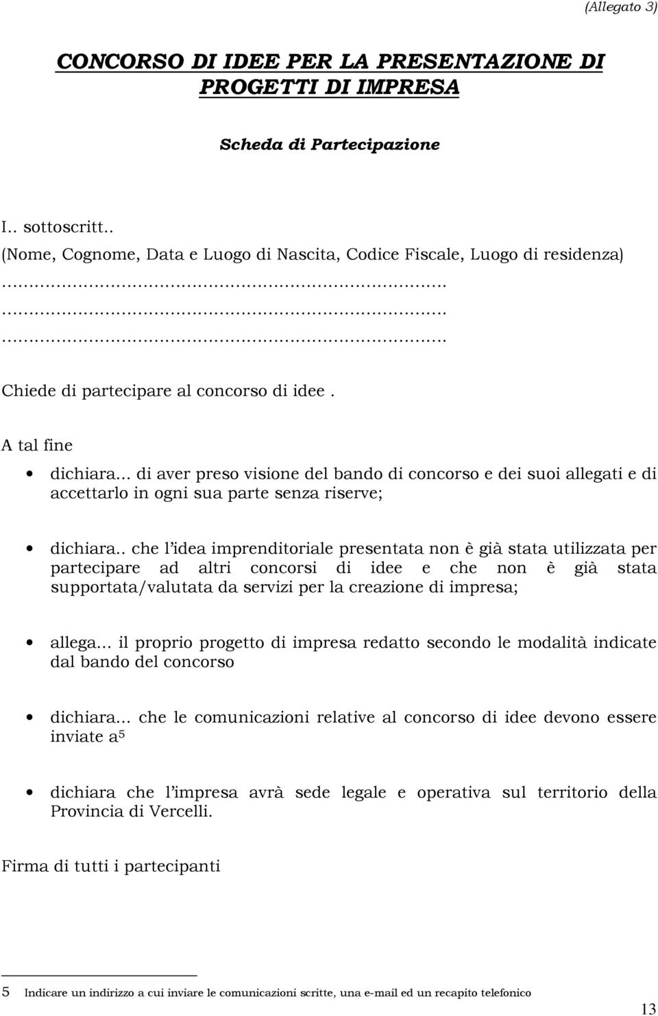 . che l idea imprenditoriale presentata non è già stata utilizzata per partecipare ad altri concorsi di idee e che non è già stata supportata/valutata da servizi per la creazione di impresa; allega.