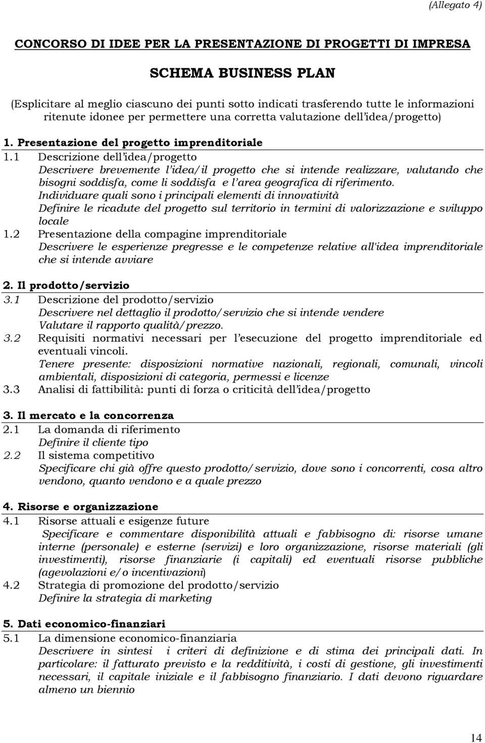 1 Descrizione dell idea/progetto Descrivere brevemente l idea/il progetto che si intende realizzare, valutando che bisogni soddisfa, come li soddisfa e l area geografica di riferimento.