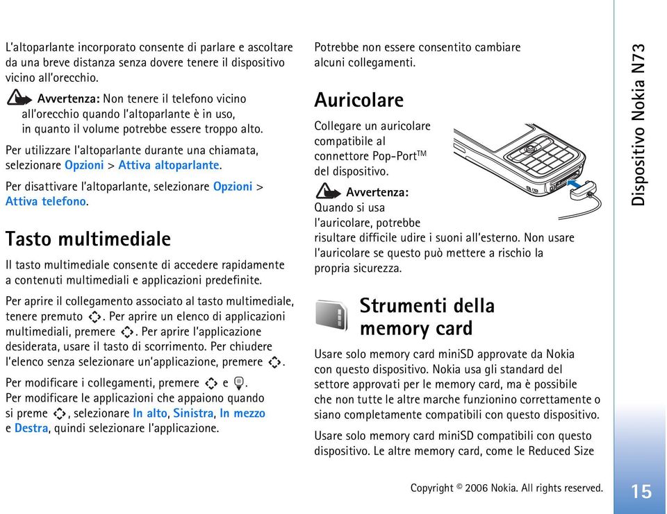 Per utilizzare l altoparlante durante una chiamata, selezionare Opzioni > Attiva altoparlante. Per disattivare l altoparlante, selezionare Opzioni > Attiva telefono.