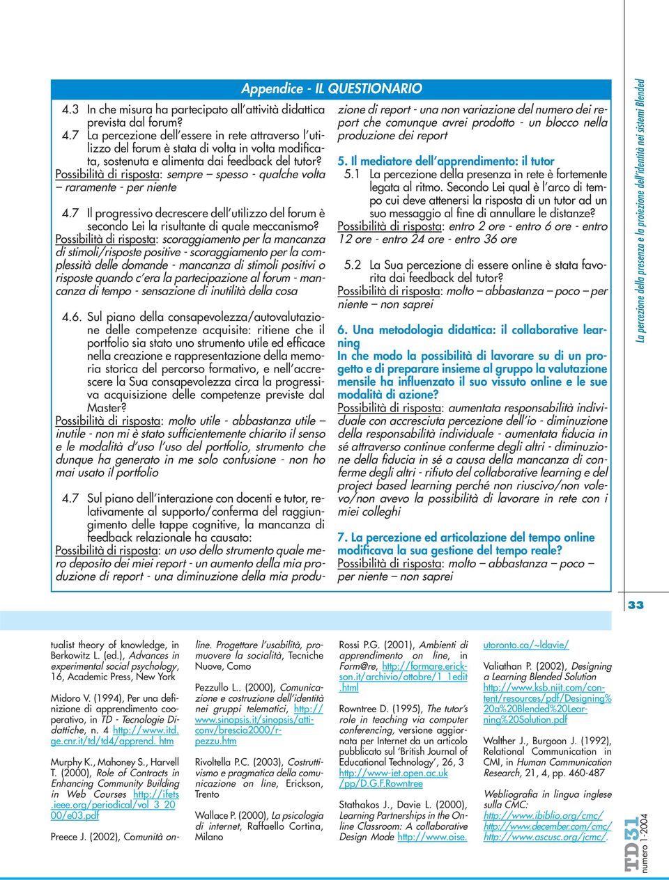 Possibilità di risposta: sempre spesso - qualche volta raramente - per niente 4.7 Il progressivo decrescere dell utilizzo del forum è secondo Lei la risultante di quale meccanismo?