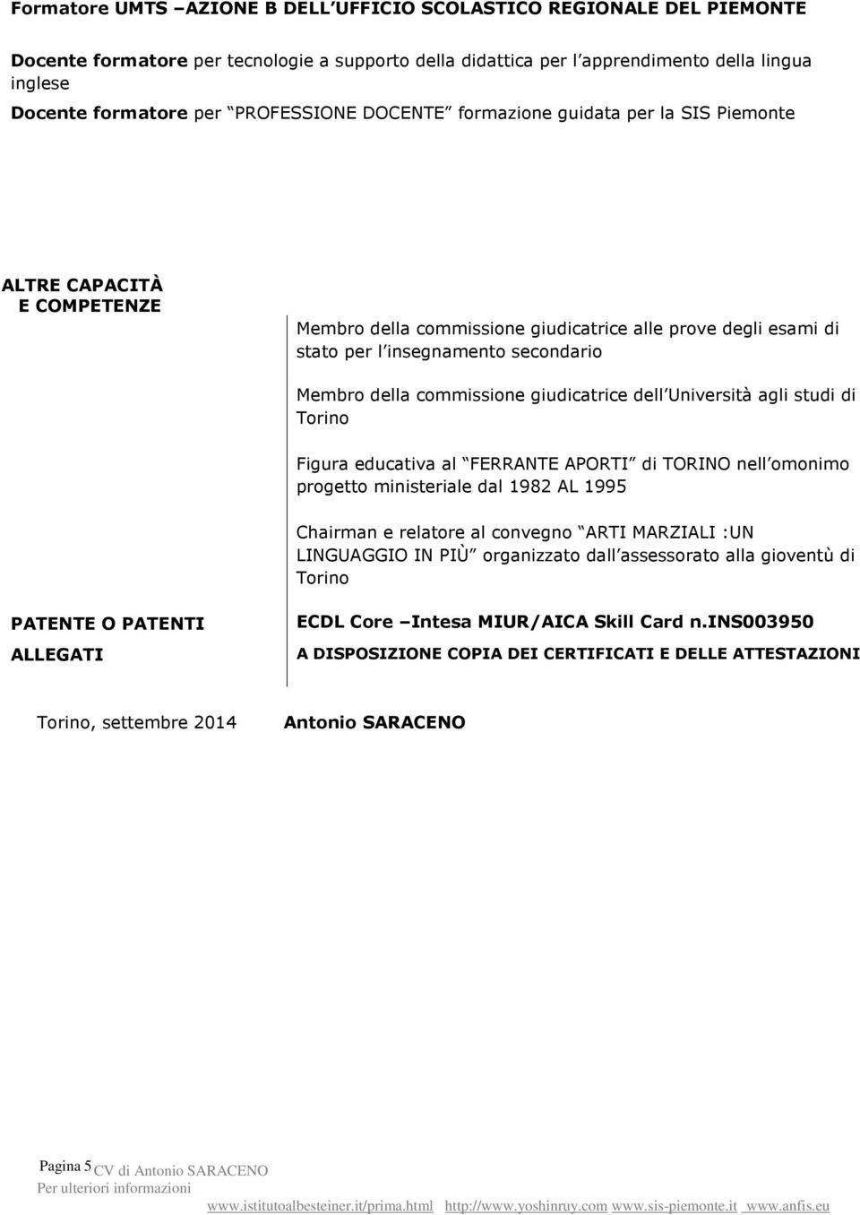 commissione giudicatrice dell Università agli studi di Figura educativa al FERRANTE APORTI di TORINO nell omonimo progetto ministeriale dal 1982 AL 1995 Chairman e relatore al convegno ARTI MARZIALI