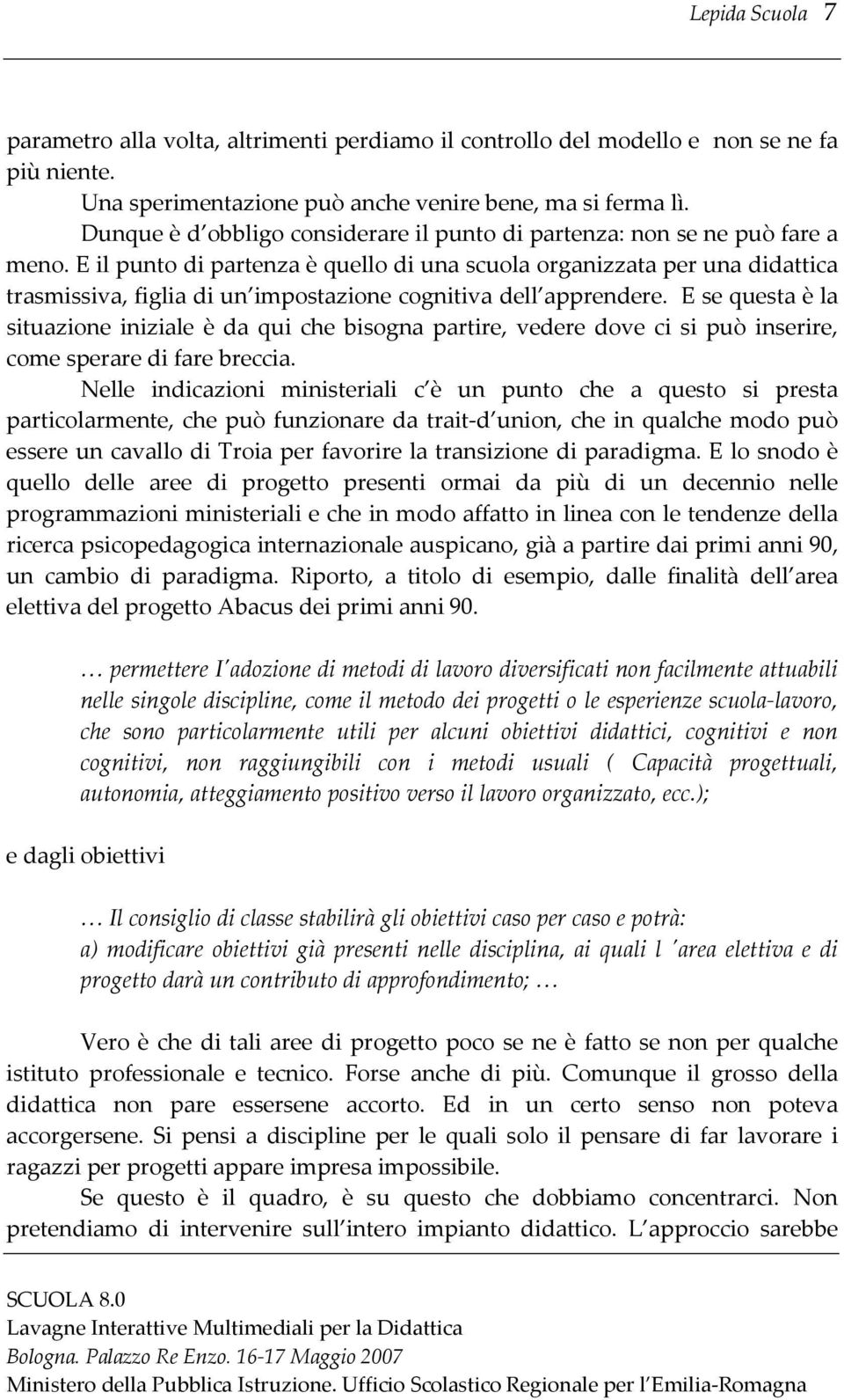 E il punto di partenza è quello di una scuola organizzata per una didattica trasmissiva, figlia di un impostazione cognitiva dell apprendere.