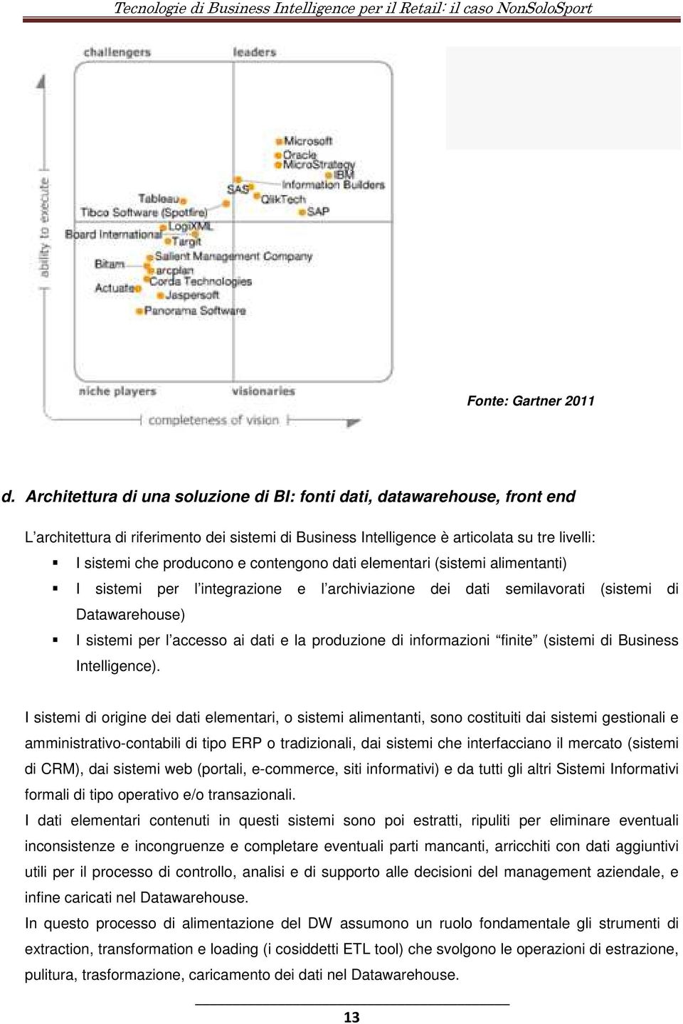 contengono dati elementari (sistemi alimentanti) I sistemi per l integrazione e l archiviazione dei dati semilavorati (sistemi di Datawarehouse) I sistemi per l accesso ai dati e la produzione di