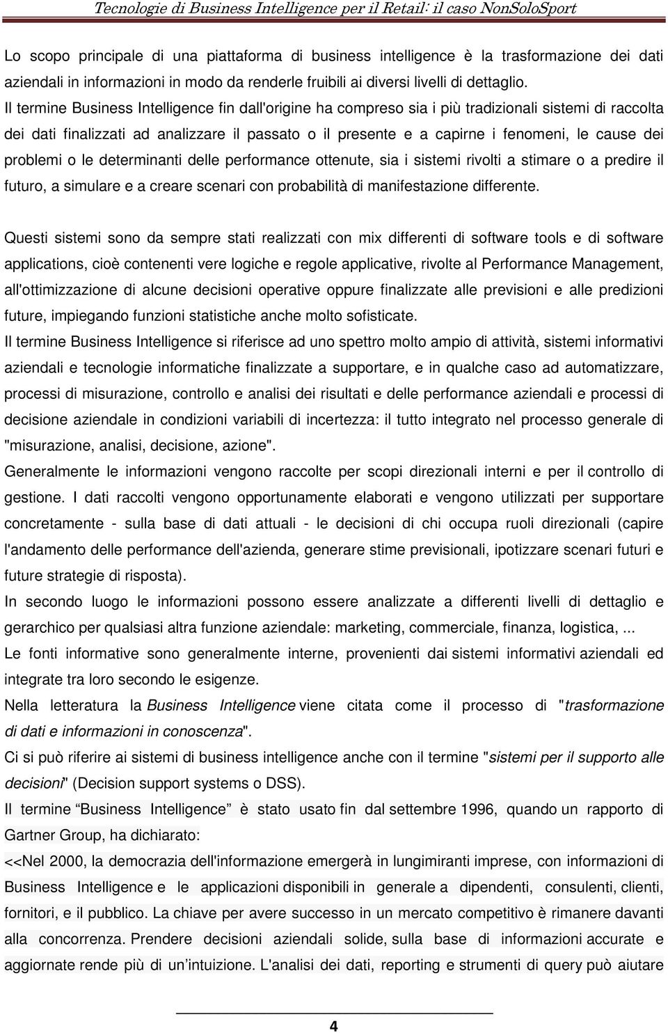 dei problemi o le determinanti delle performance ottenute, sia i sistemi rivolti a stimare o a predire il futuro, a simulare e a creare scenari con probabilità di manifestazione differente.