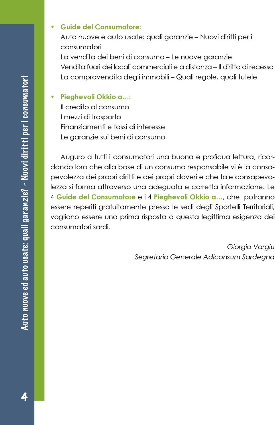 locali commerciali e a distanza Il diritto di recesso La compravendita degli immobili Quali regole, quali tutele Pieghevoli Okkio a : Il credito al consumo I mezzi di trasporto Finanziamenti e tassi