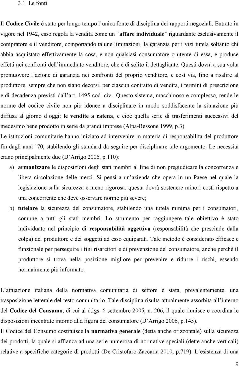 soltanto chi abbia acquistato effettivamente la cosa, e non qualsiasi consumatore o utente di essa, e produce effetti nei confronti dell immediato venditore, che è di solito il dettagliante.