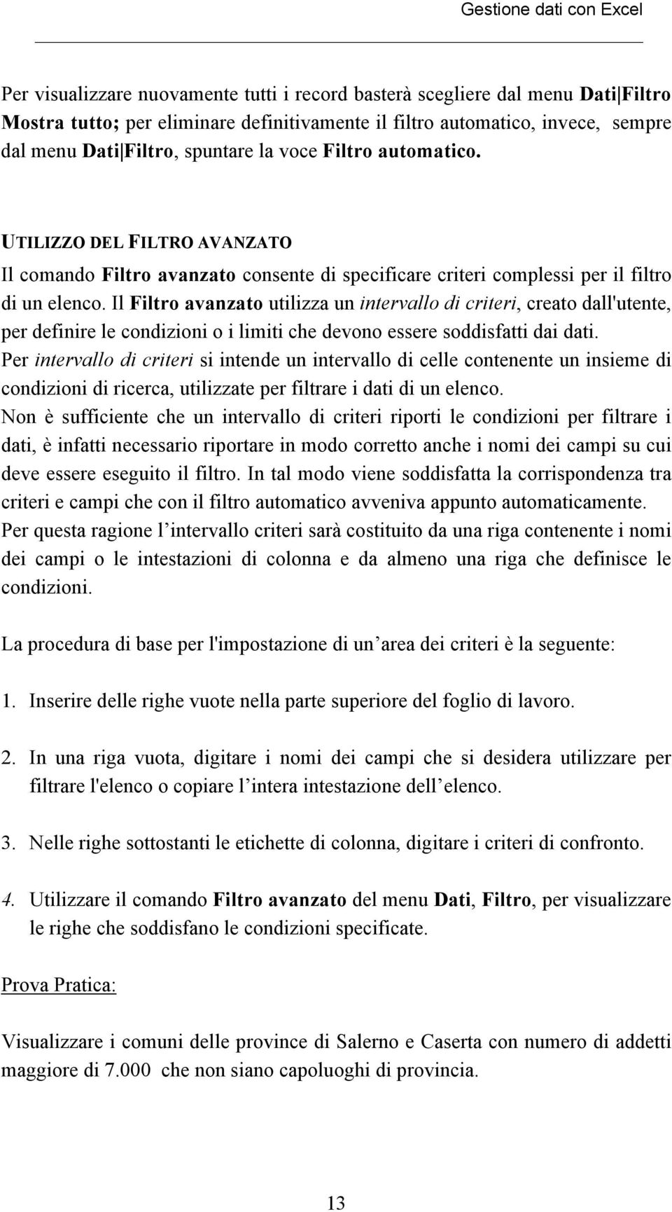 Il Filtro avanzato utilizza un intervallo di criteri, creato dall'utente, per definire le condizioni o i limiti che devono essere soddisfatti dai dati.