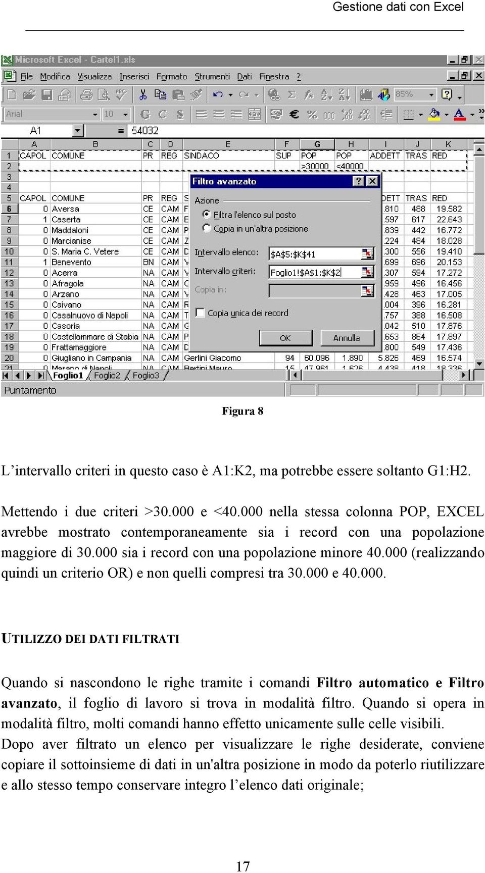 000 (realizzando quindi un criterio OR) e non quelli compresi tra 30.000 e 40.000. UTILIZZO DEI DATI FILTRATI Quando si nascondono le righe tramite i comandi Filtro automatico e Filtro avanzato, il foglio di lavoro si trova in modalità filtro.