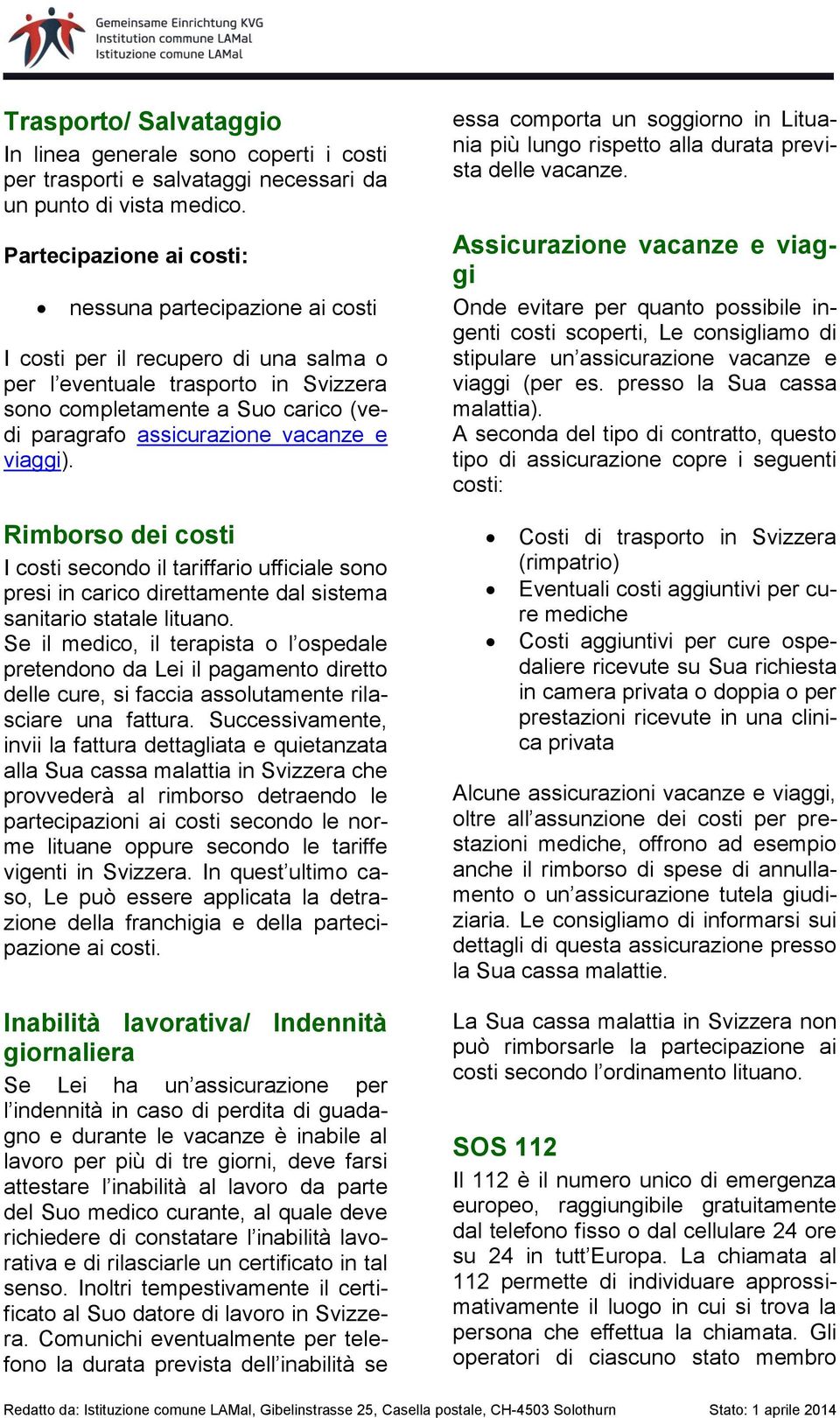 Rimborso dei costi I costi secondo il tariffario ufficiale sono presi in carico direttamente dal sistema sanitario statale lituano.