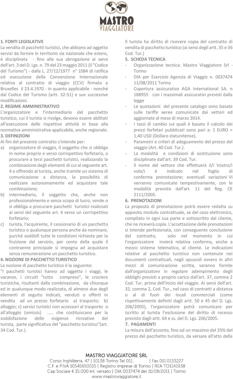 27/12/1977 n 1084 di ratifica ed esecuzione della Convenzione Internazionale relativa al contratto di viaggio (CCV) firmata a Bruxelles il 23.4.1970 - in quanto applicabile - nonché dal Codice del Turismo (artt.