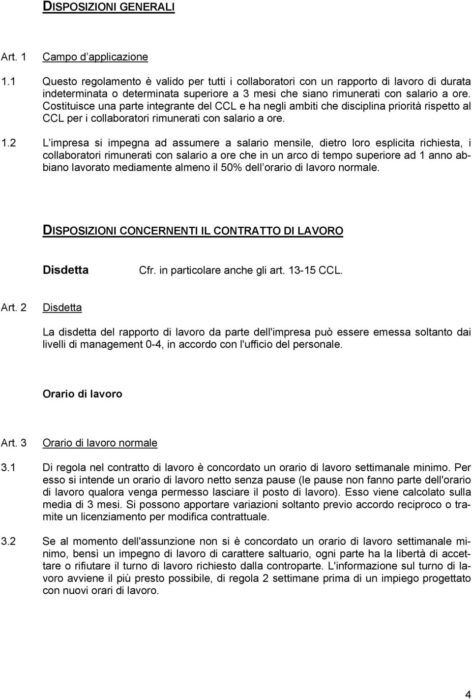 Costituisce una parte integrante del CCL e ha negli ambiti che disciplina priorità rispetto al CCL per i collaboratori rimunerati con salario a ore. 1.