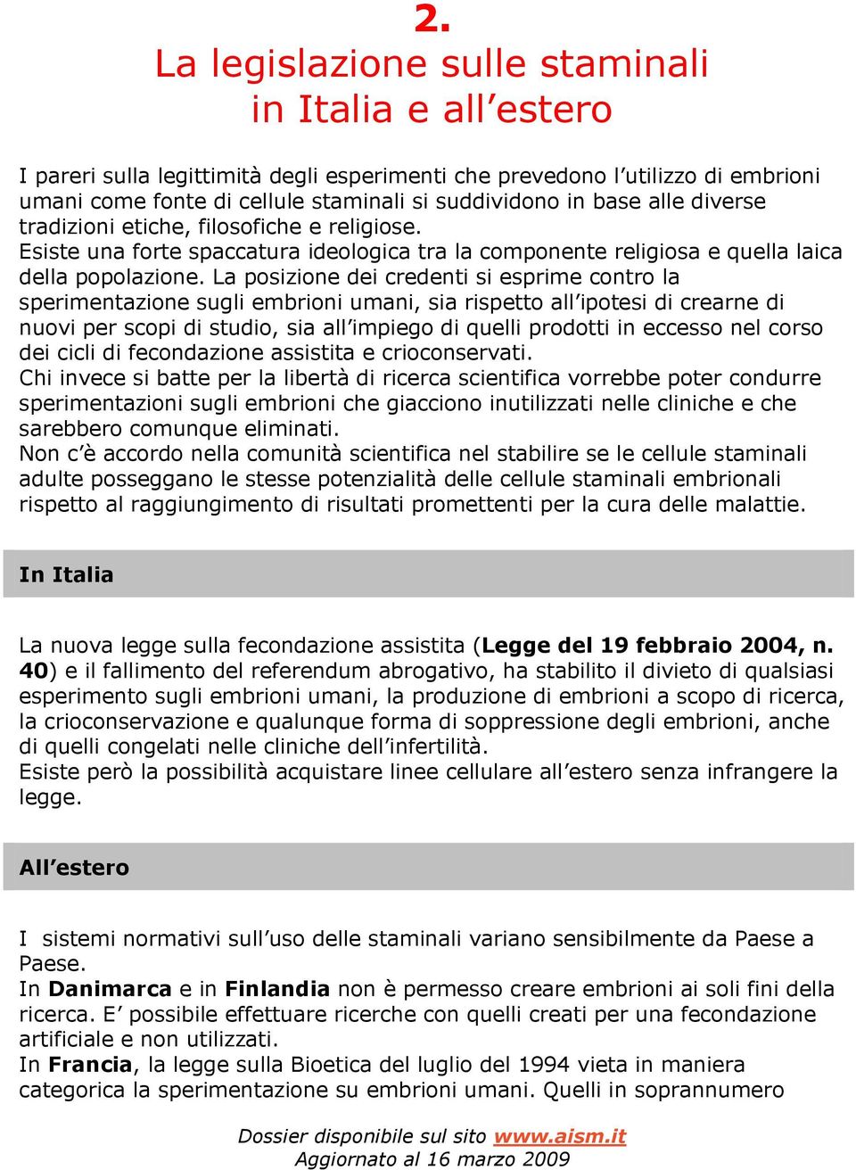 La posizione dei credenti si esprime contro la sperimentazione sugli embrioni umani, sia rispetto all ipotesi di crearne di nuovi per scopi di studio, sia all impiego di quelli prodotti in eccesso