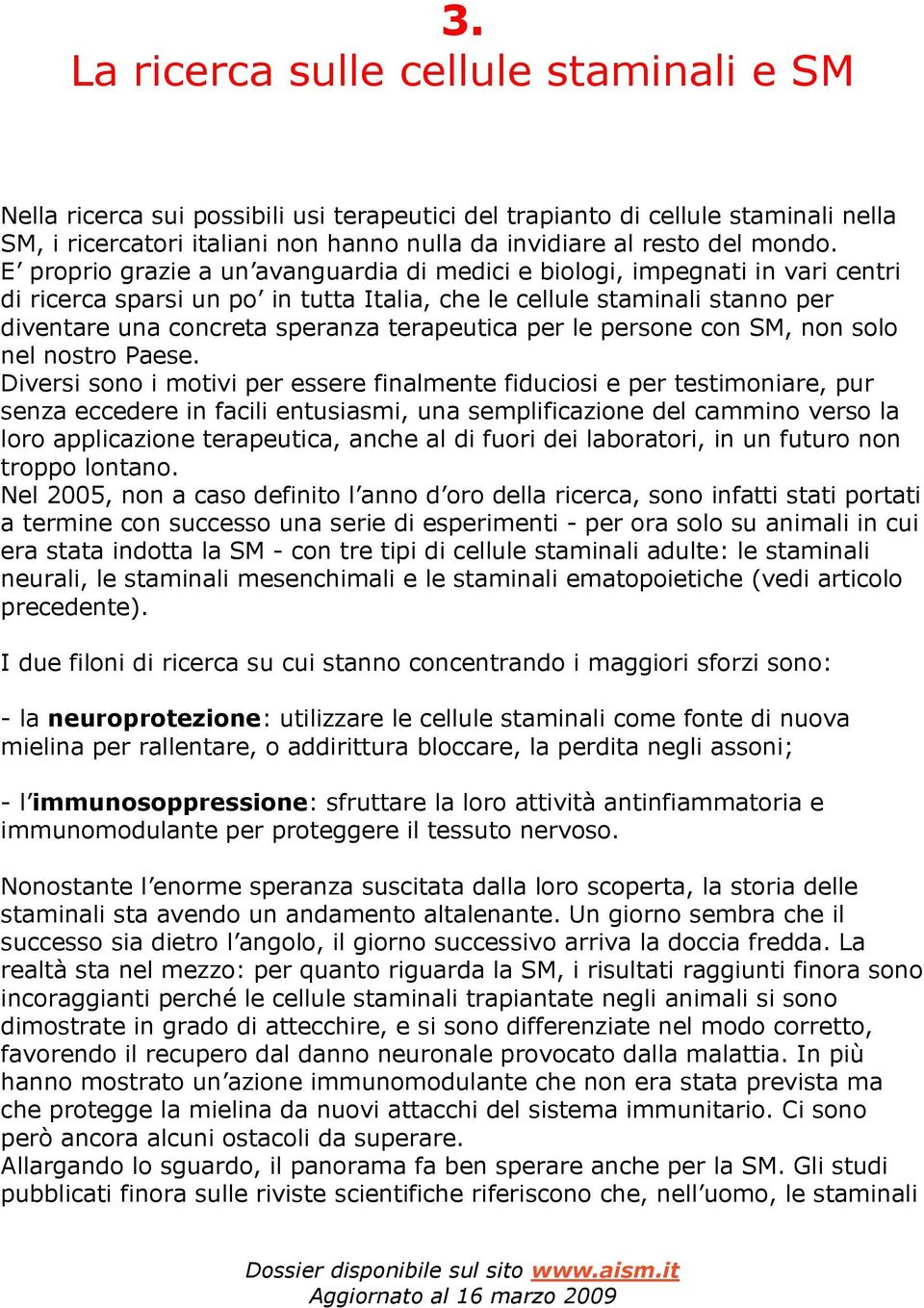 E proprio grazie a un avanguardia di medici e biologi, impegnati in vari centri di ricerca sparsi un po in tutta Italia, che le cellule staminali stanno per diventare una concreta speranza