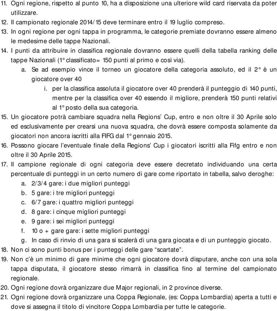 I punti da attribuire in classifica regionale dovranno essere quelli della tabella ranking delle tappe Nazionali (1 classificato= 150 punti al primo e così via). a. Se ad esempio vince il torneo un giocatore della categoria assoluto, ed il 2 è un giocatore over 40 i.