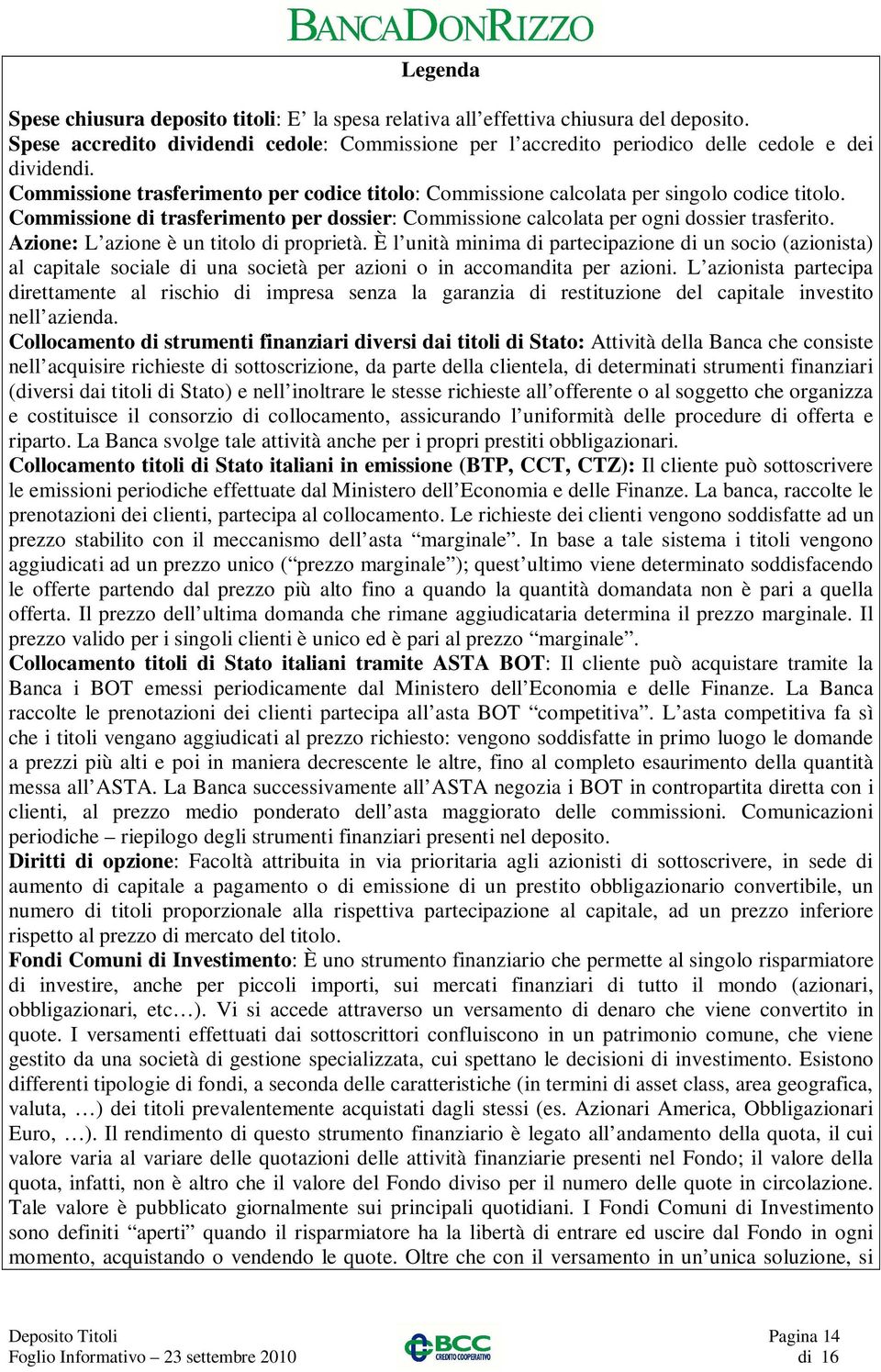 Azione: L azione è un titolo di proprietà. È l unità minima di partecipazione di un socio (azionista) al capitale sociale di una società per azioni o in accomandita per azioni.