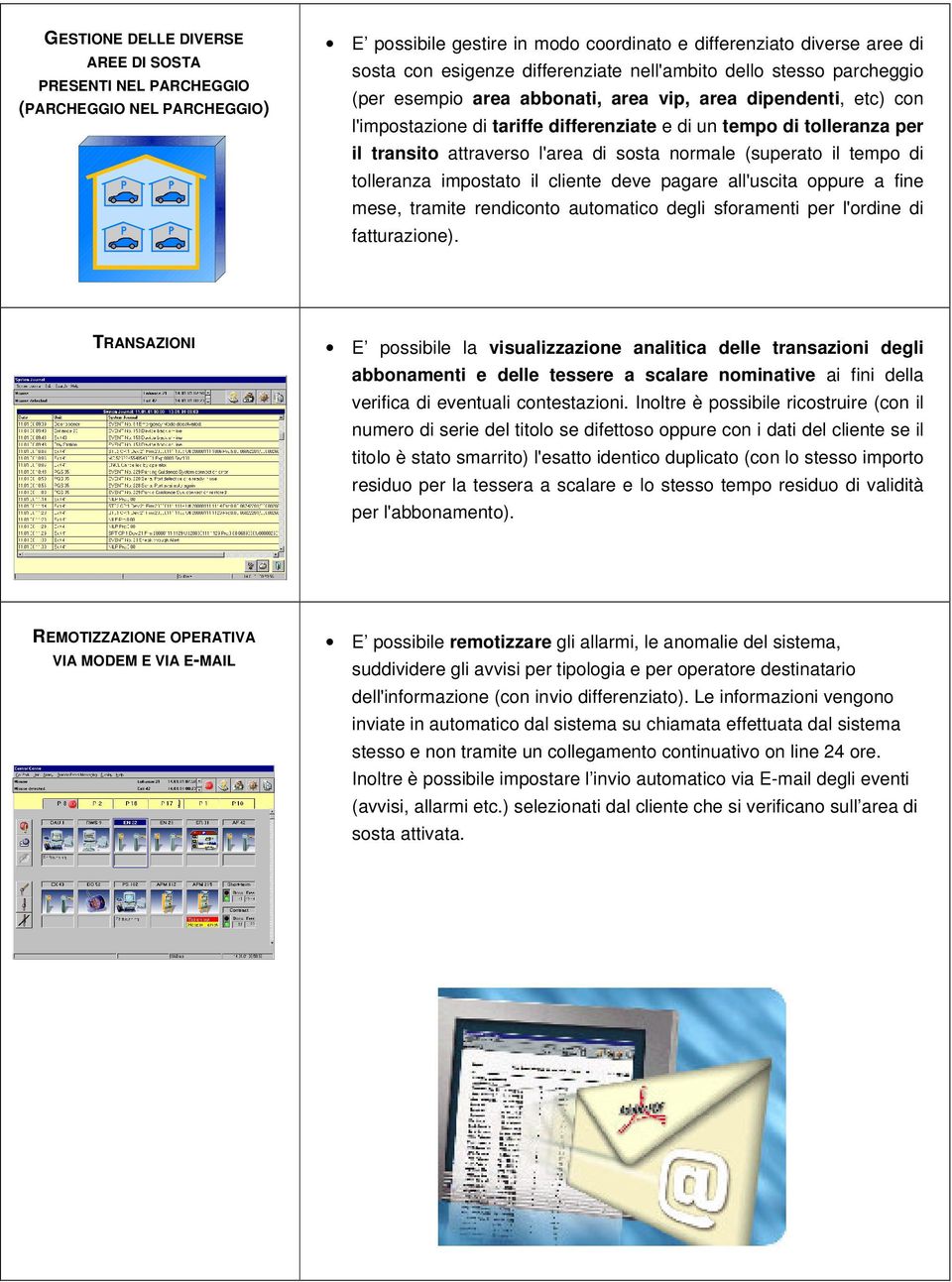 l'area di sosta normale (superato il tempo di tolleranza impostato il cliente deve pagare all'uscita oppure a fine mese, tramite rendiconto automatico degli sforamenti per l'ordine di fatturazione).