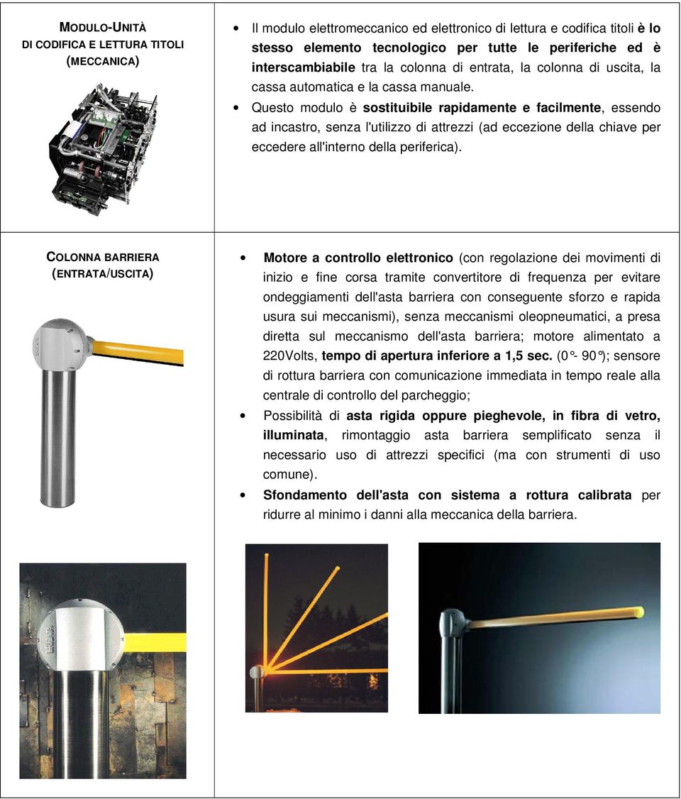 Questo modulo è sostituibile rapidamente e facilmente, essendo ad incastro, senza l'utilizzo di attrezzi (ad eccezione della chiave per eccedere all'interno della periferica).