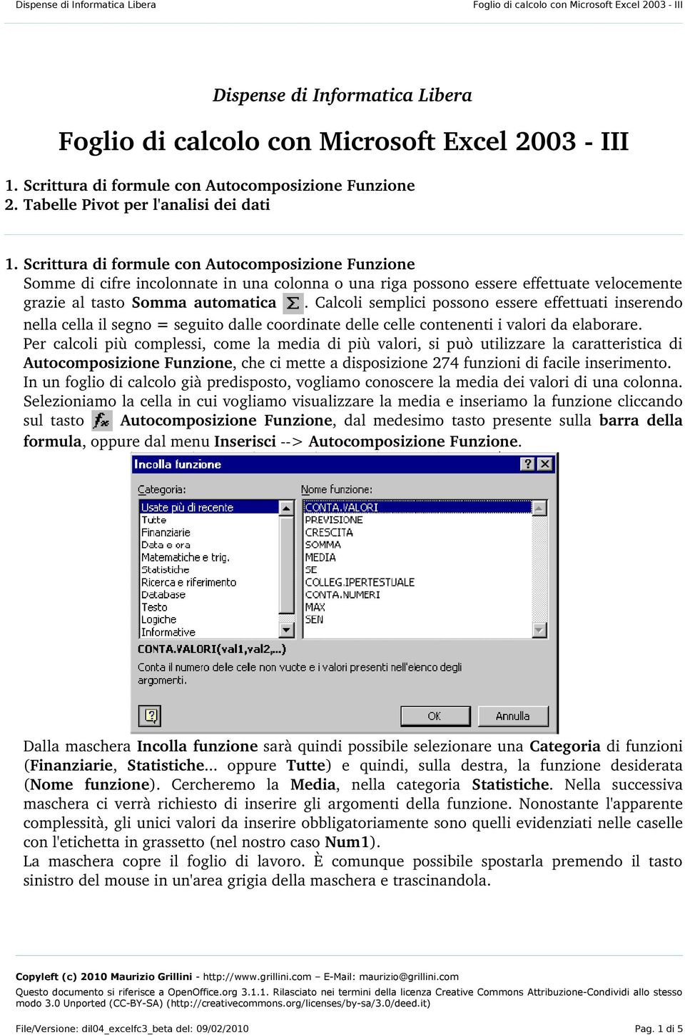 Calcoli semplici possono essere effettuati inserendo nella cella il segno = seguito dalle coordinate delle celle contenenti i valori da elaborare.