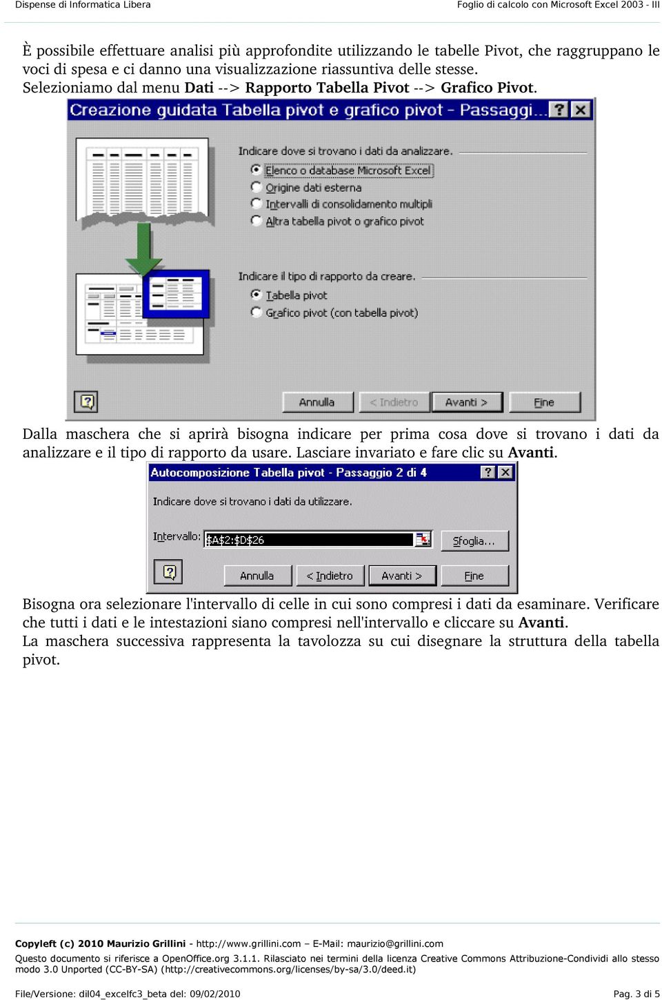 Dalla maschera che si aprirà bisogna indicare per prima cosa dove si trovano i dati da analizzare e il tipo di rapporto da usare. Lasciare invariato e fare clic su Avanti.