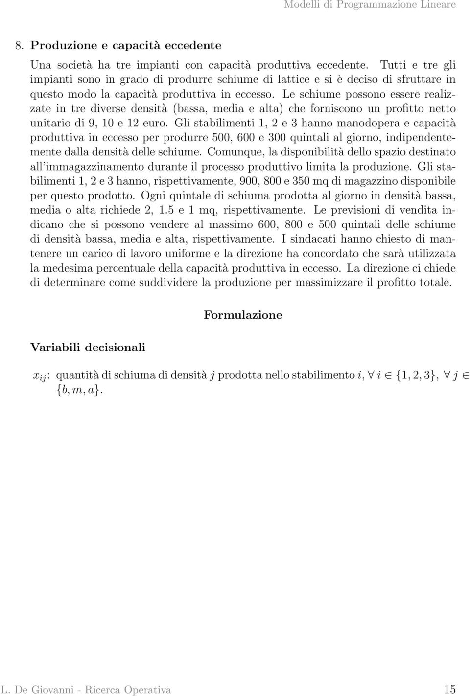 Le schiume possono essere realizzate in tre diverse densità (bassa, media e alta) che forniscono un profitto netto unitario di 9, 10 e 12 euro.