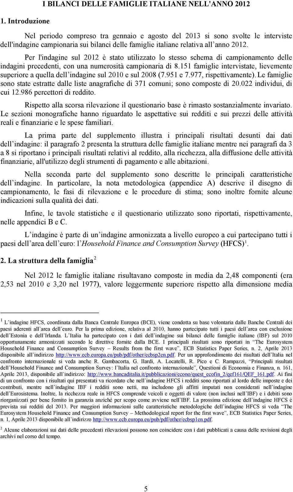 5 famiglie intervistate, lievemente superiore a quella dell indagine sul 00 e sul 008 (7.95 e 7.977, rispettivamente).