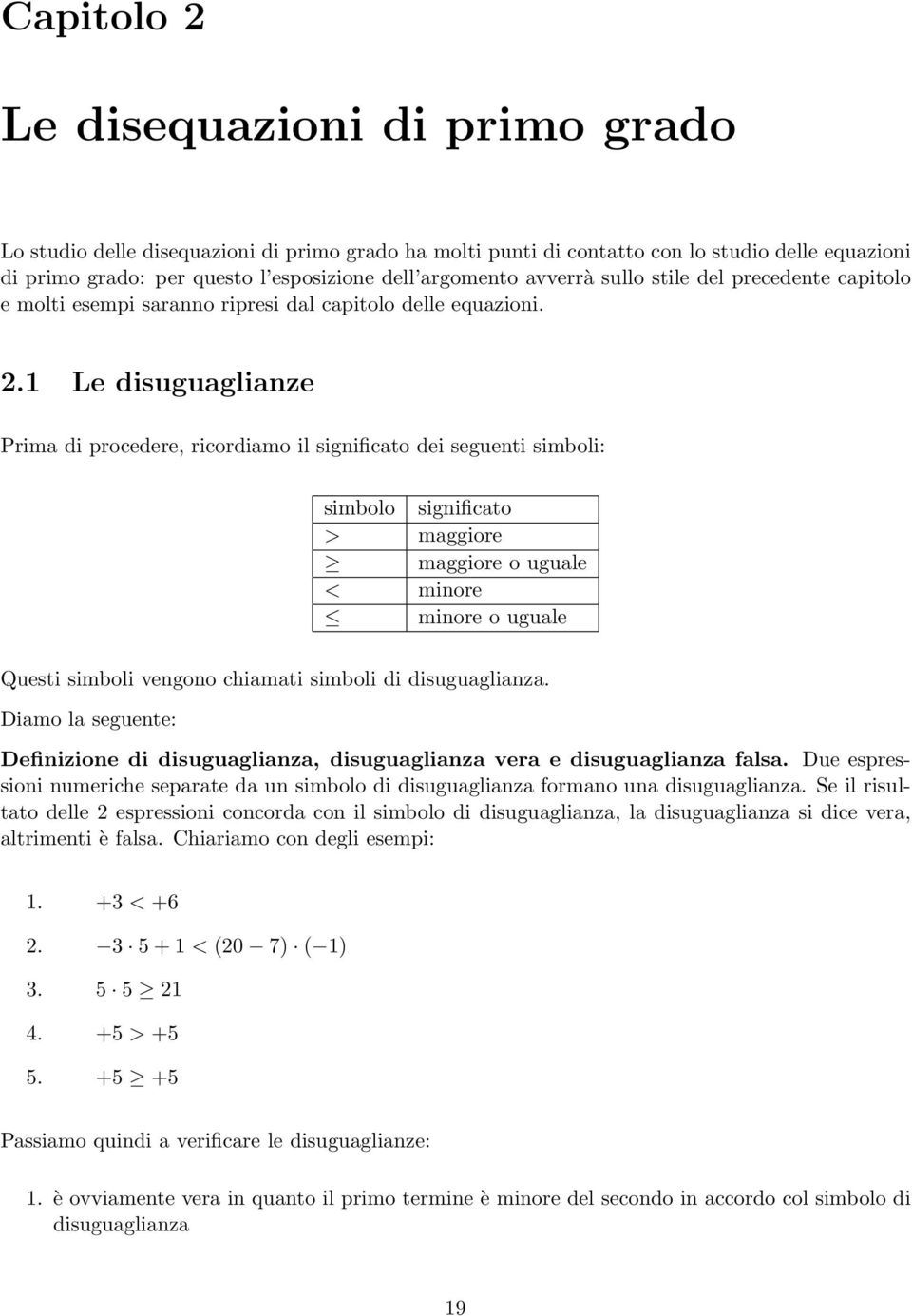 .1 Le disuguaglianze Prima di procedere, ricordiamo il significato dei seguenti simboli: simbolo significato > maggiore maggiore o uguale < minore minore o uguale Questi simboli vengono chiamati