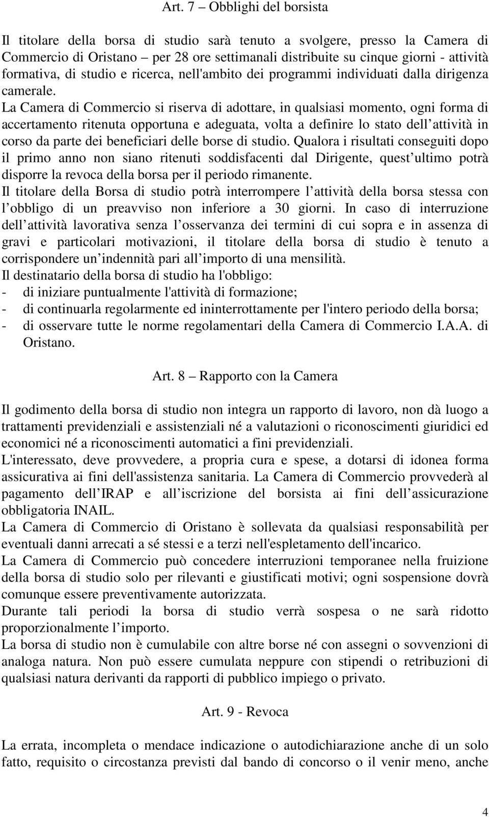 La Camera di Commercio si riserva di adottare, in qualsiasi momento, ogni forma di accertamento ritenuta opportuna e adeguata, volta a definire lo stato dell attività in corso da parte dei