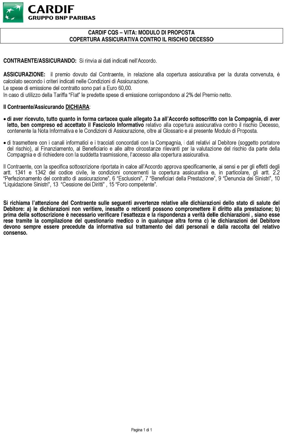 Le spese di emissione del contratto sono pari a Euro 60,00. In caso di utilizzo della Tariffa Flat le predette spese di emissione corrispondono al 2% del Premio netto.