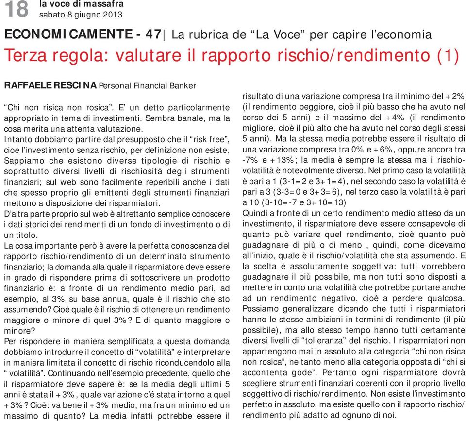 Intanto dobbiamo partire dal presupposto che il risk free, cioè l investimento senza rischio, per definizione non esiste.