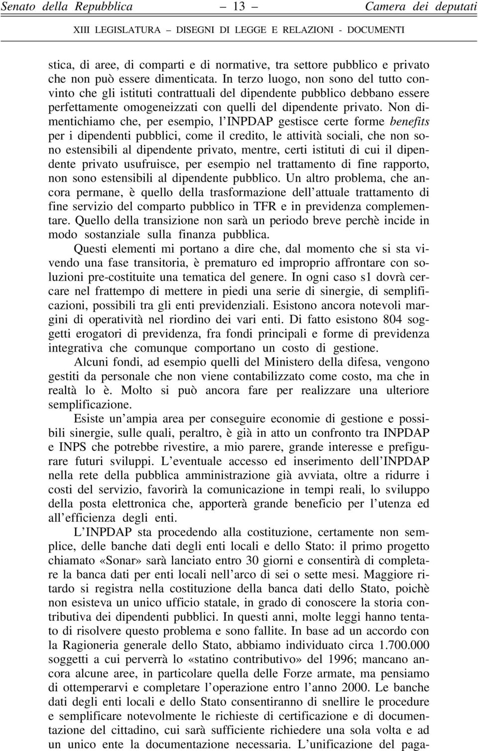 Non dimentichiamo che, per esempio, l INPDAP gestisce certe forme benefits per i dipendenti pubblici, come il credito, le attività sociali, che non sono estensibili al dipendente privato, mentre,