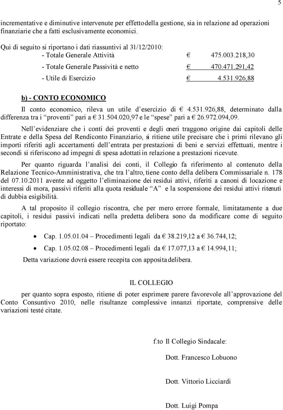 926,88 b) - CONTO ECONOMICO Il conto economico, rileva un utile d esercizio di 4.531.926,88, determinato dalla differenza tra i proventi pari a 31.504.020,97 e le spese pari a 26.972.094,09.