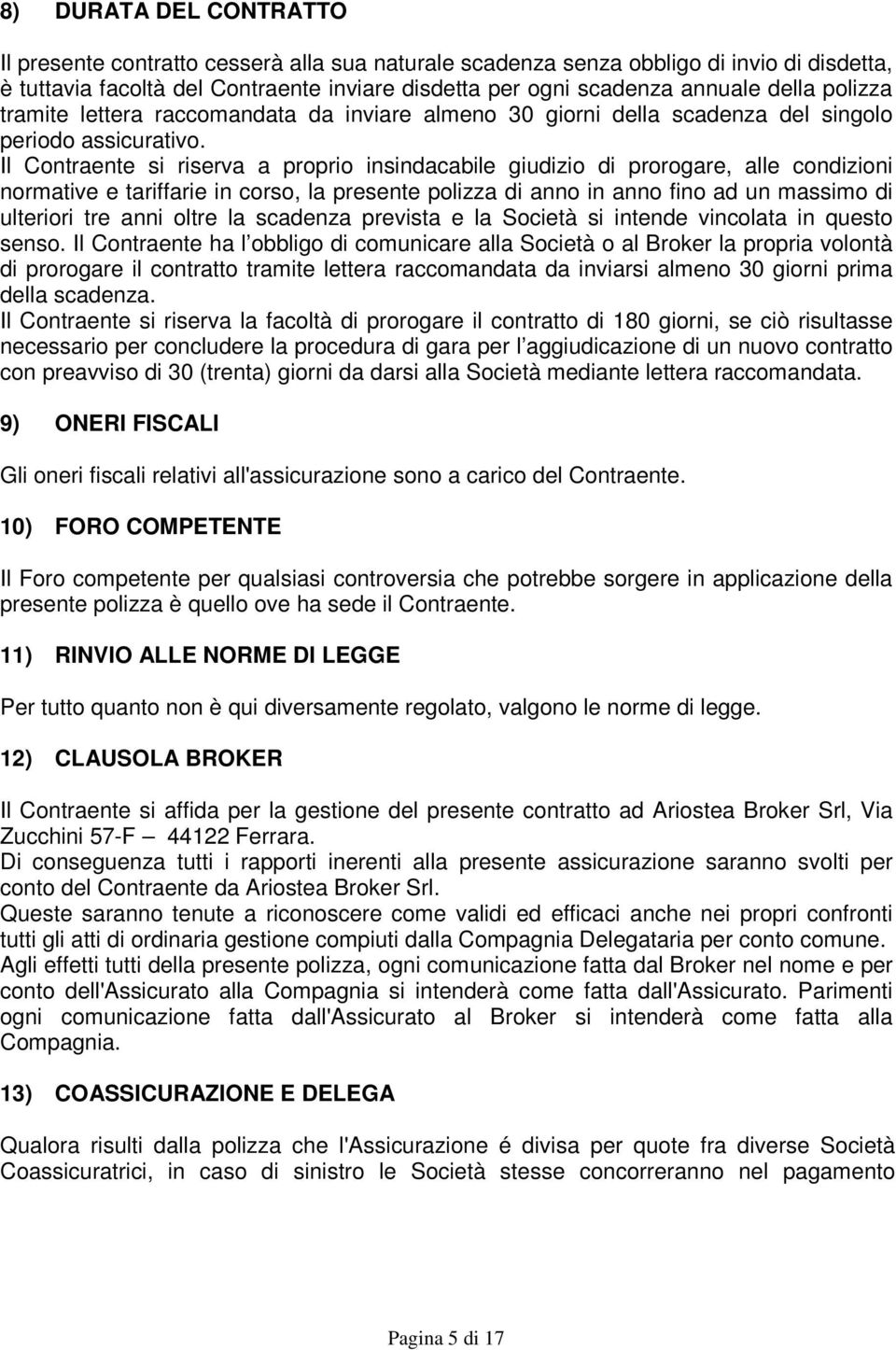 Il Contraente si riserva a proprio insindacabile giudizio di prorogare, alle condizioni normative e tariffarie in corso, la presente polizza di anno in anno fino ad un massimo di ulteriori tre anni