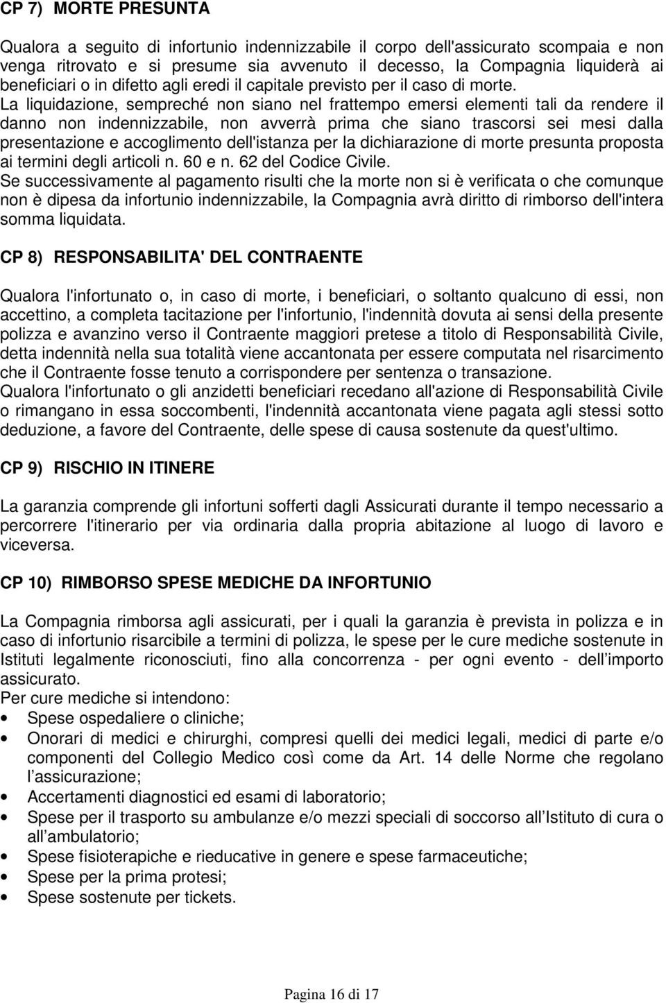 La liquidazione, sempreché non siano nel frattempo emersi elementi tali da rendere il danno non indennizzabile, non avverrà prima che siano trascorsi sei mesi dalla presentazione e accoglimento