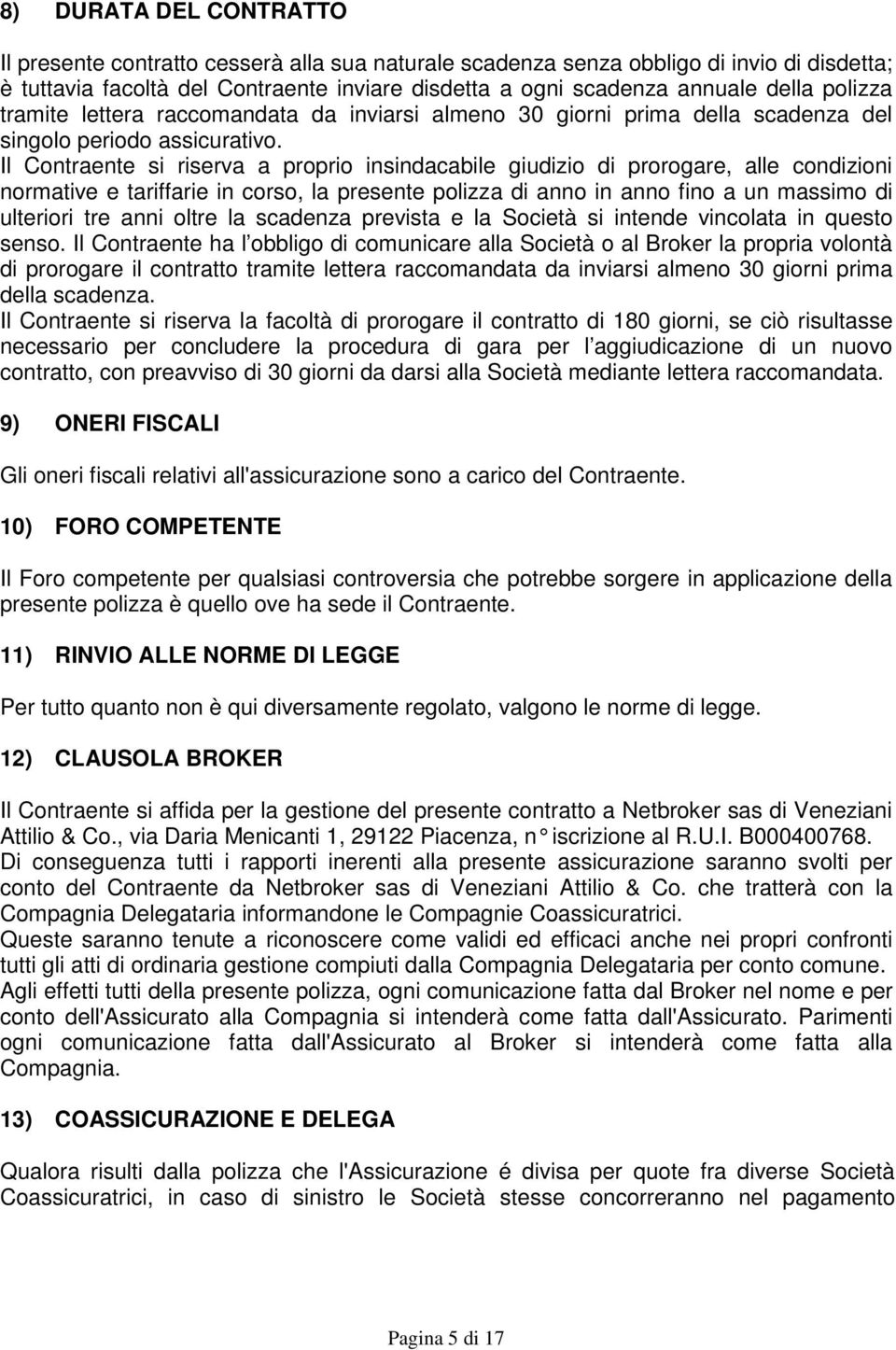 Il Contraente si riserva a proprio insindacabile giudizio di prorogare, alle condizioni normative e tariffarie in corso, la presente polizza di anno in anno fino a un massimo di ulteriori tre anni